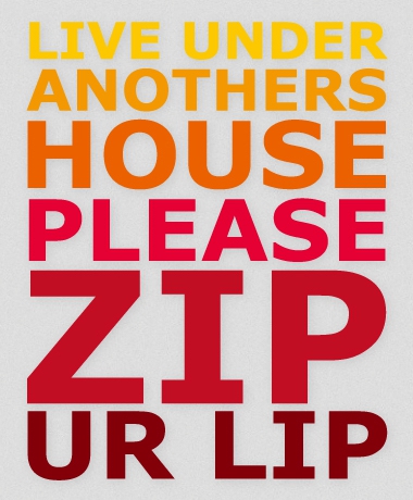 live-under-anothers-house-please-zip-your-lip